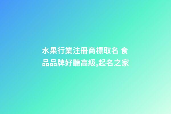 水果行業注冊商標取名 食品品牌好聽高級,起名之家